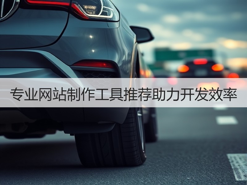 专业网站制作工具推荐助力开发效率