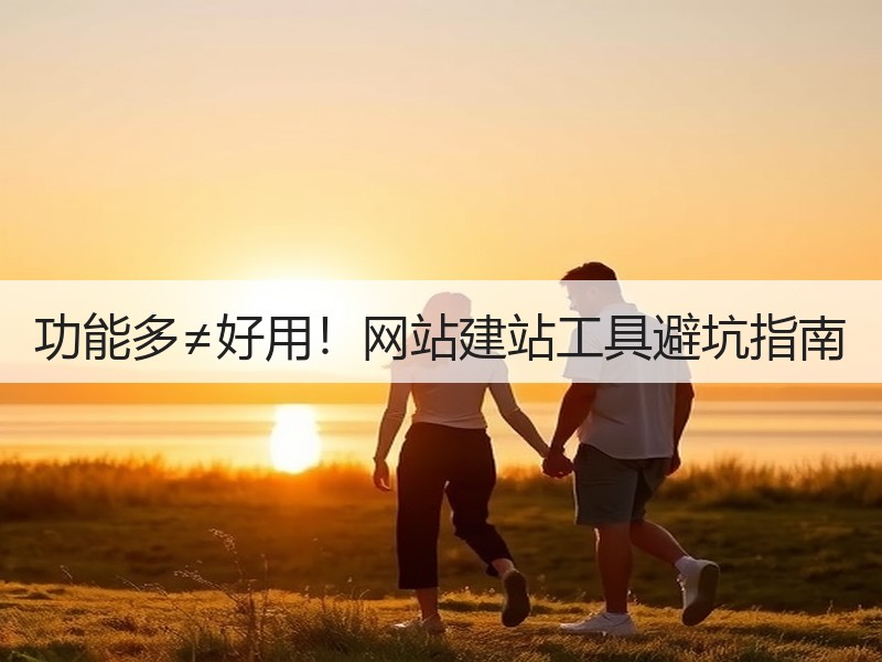功能多≠好用！网站建站工具避坑指南