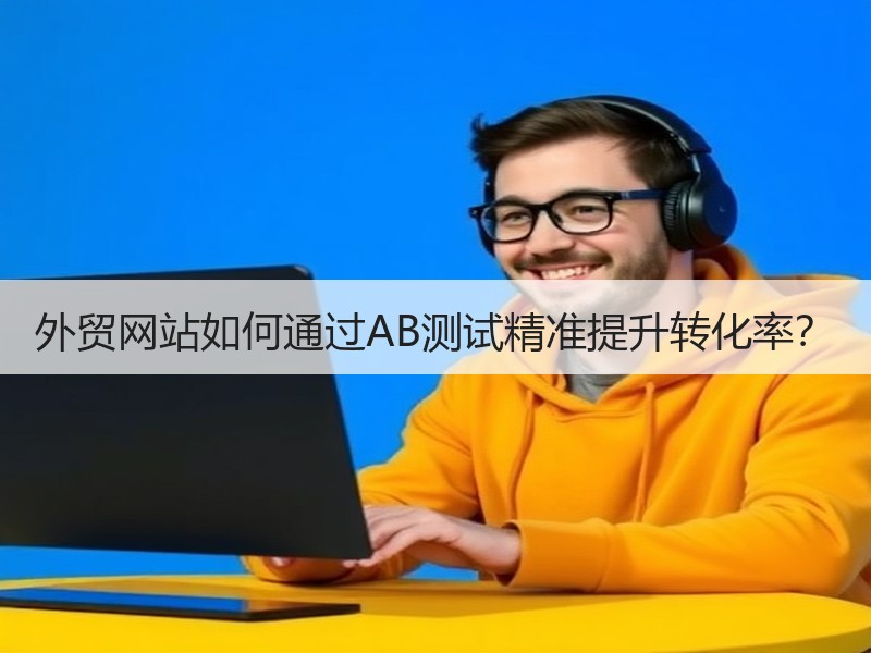 外贸网站如何通过AB测试精准提升转化率？