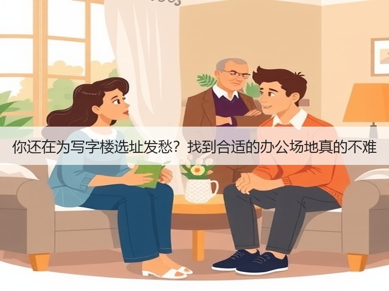 你还在为写字楼选址发愁？找到合适的办公场地真的不难