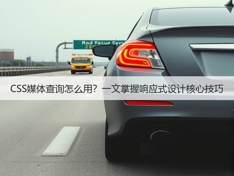 CSS媒体查询怎么用？一文掌握响应式设计核心技巧