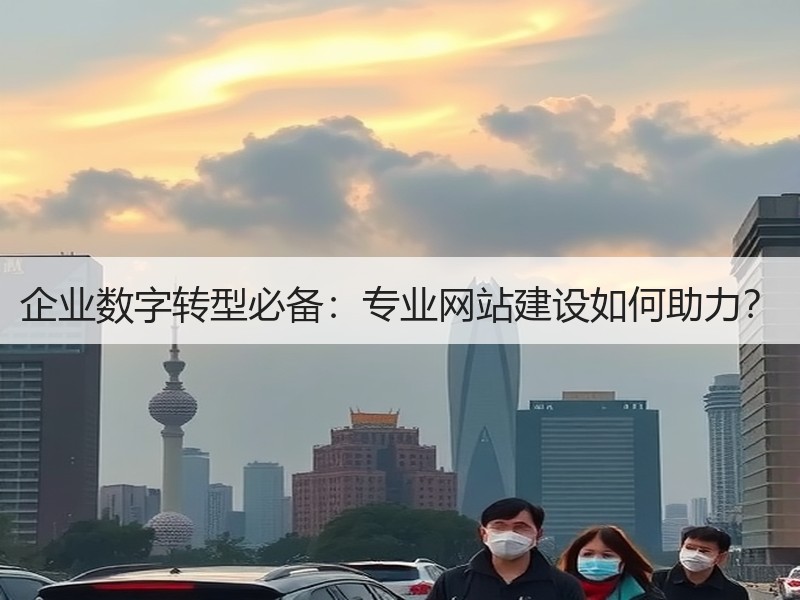 企业数字转型必备：专业网站建设如何助力？