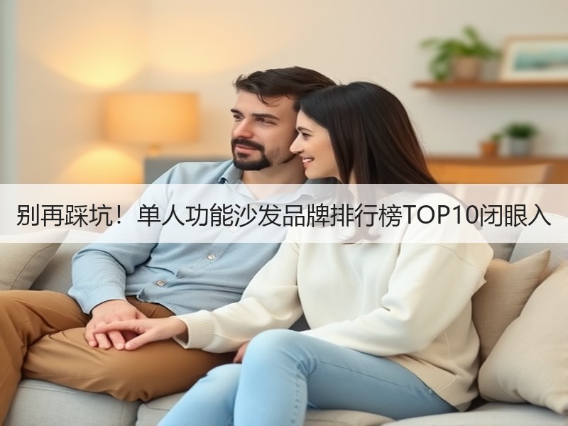 别再踩坑！单人功能沙发品牌排行榜TOP10闭眼入
