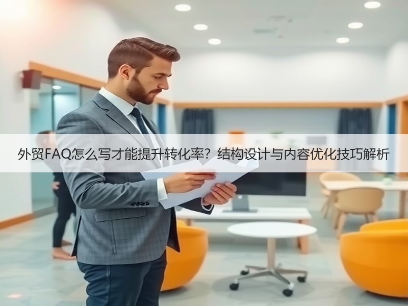 外贸FAQ怎么写才能提升转化率？结构设计与内容优化技巧解析