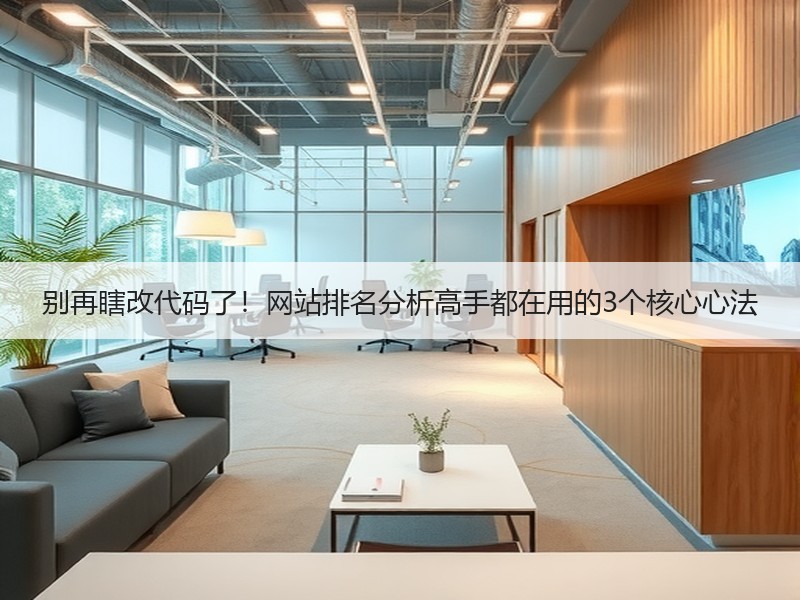 别再瞎改代码了！网站排名分析高手都在用的3个核心心法