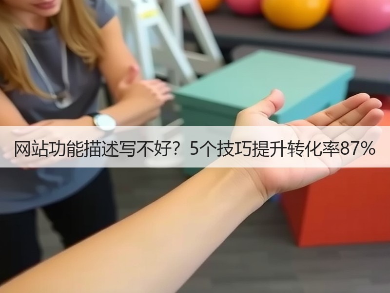 网站功能描述写不好？5个技巧提升转化率87%