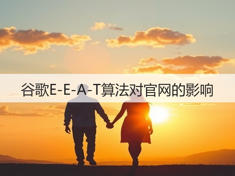 谷歌E-E-A-T算法对官网的影响