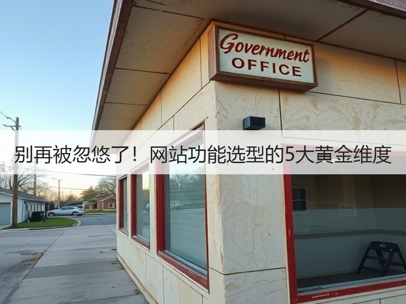 别再被忽悠了！网站功能选型的5大黄金维度