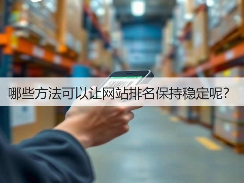 哪些方法可以让网站排名保持稳定呢？