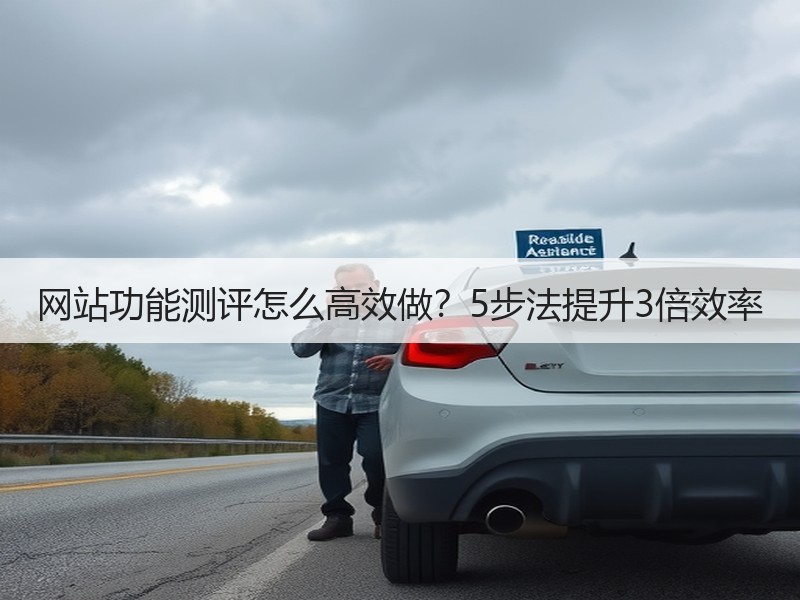 网站功能测评怎么高效做？5步法提升3倍效率