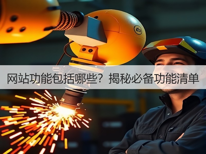 网站功能包括哪些？揭秘必备功能清单