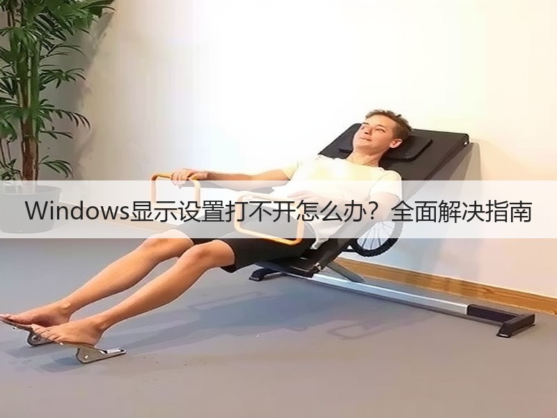 Windows显示设置打不开怎么办？全面解决指南