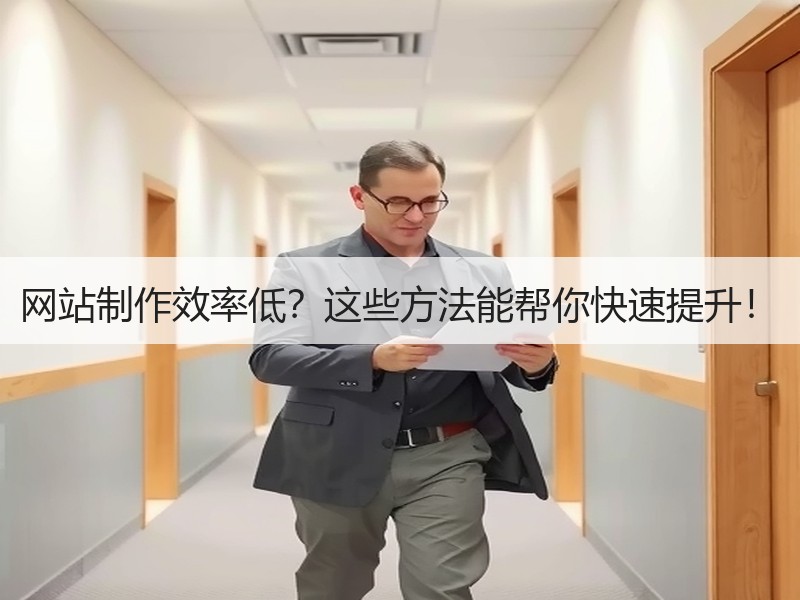 网站制作效率低？这些方法能帮你快速提升！