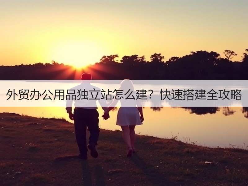 外贸办公用品独立站怎么建？快速搭建全攻略