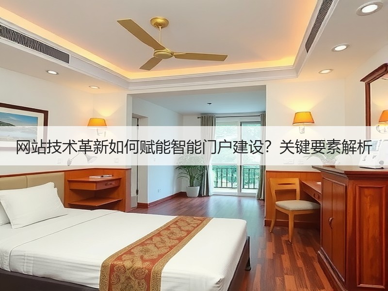 网站技术革新如何赋能智能门户建设？关键要素解析