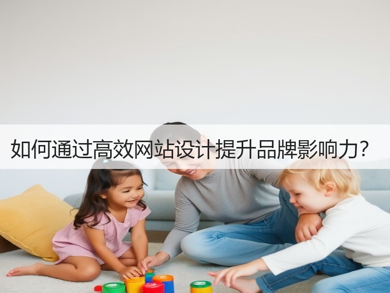 如何通过高效网站设计提升品牌影响力？