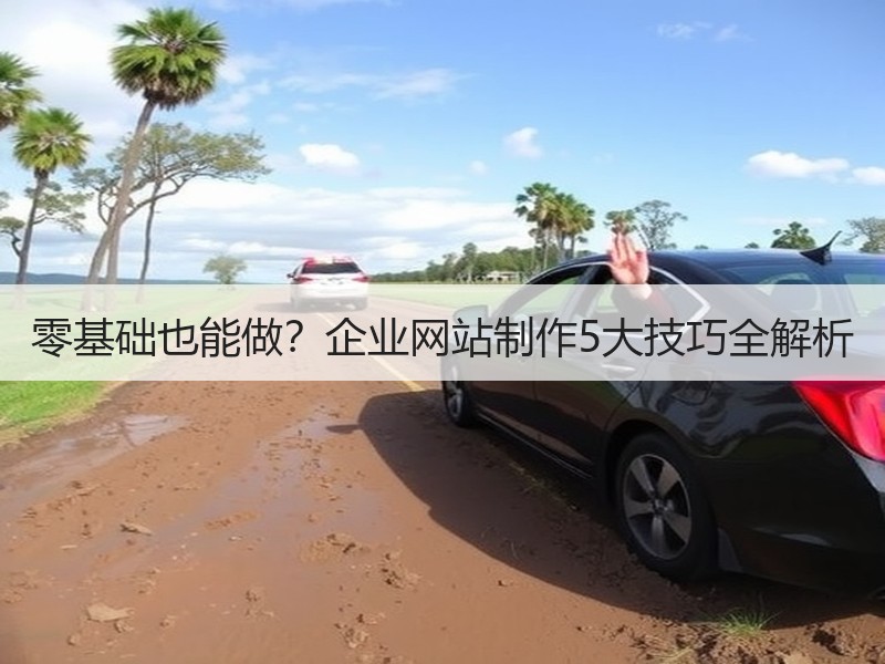零基础也能做？企业网站制作5大技巧全解析