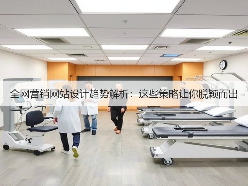 全网营销网站设计趋势解析：这些策略让你脱颖而出