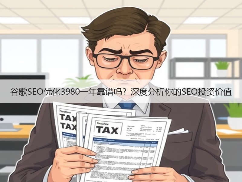 谷歌SEO优化3980一年靠谱吗？深度分析你的SEO投资价值