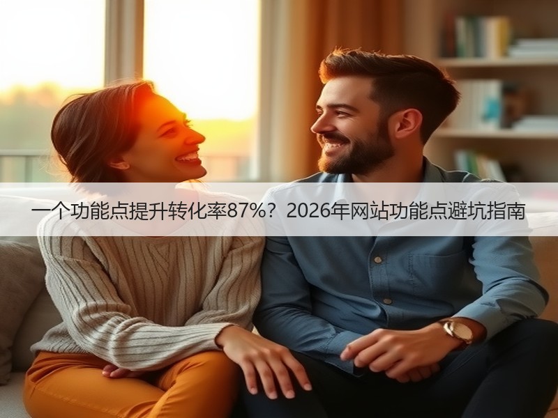 一个功能点提升转化率87%？2026年网站功能点避坑指南