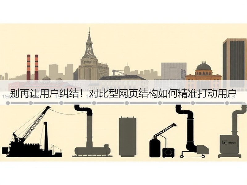 别再让用户纠结！对比型网页结构如何精准打动用户