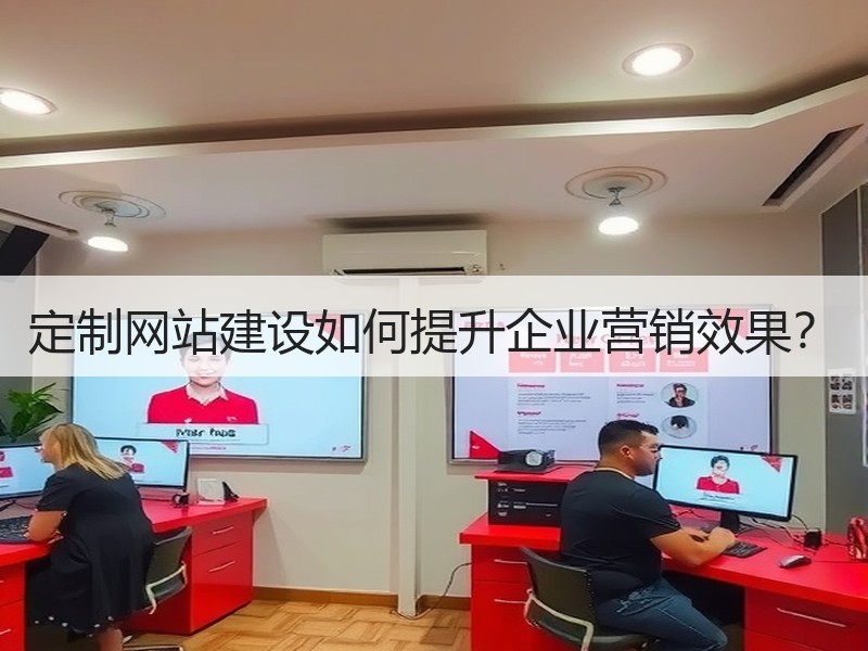 定制网站建设如何提升企业营销效果？