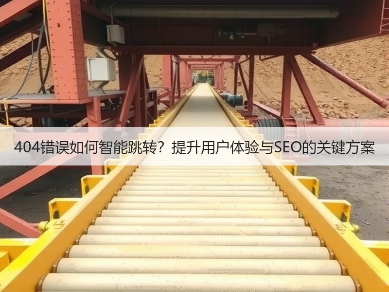 404错误如何智能跳转？提升用户体验与SEO的关键方案