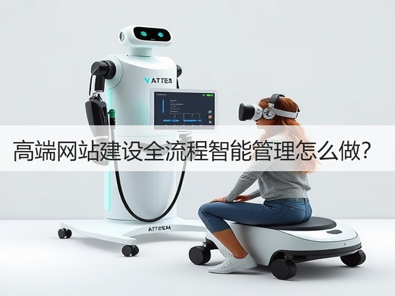 高端网站建设全流程智能管理怎么做？