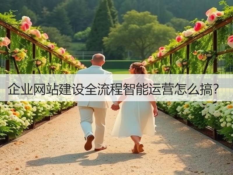 企业网站建设全流程智能运营怎么搞？