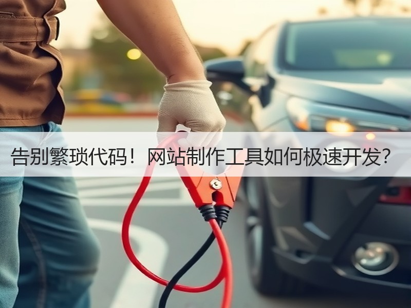 告别繁琐代码！网站制作工具如何极速开发？