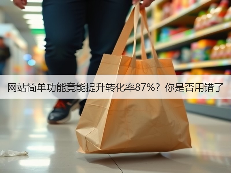 网站简单功能竟能提升转化率87%？你是否用错了
