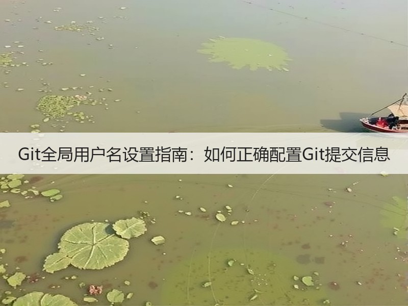 Git全局用户名设置指南：如何正确配置Git提交信息
