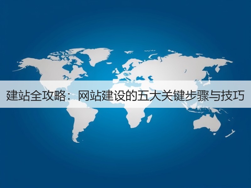 建站全攻略：网站建设的五大关键步骤与技巧