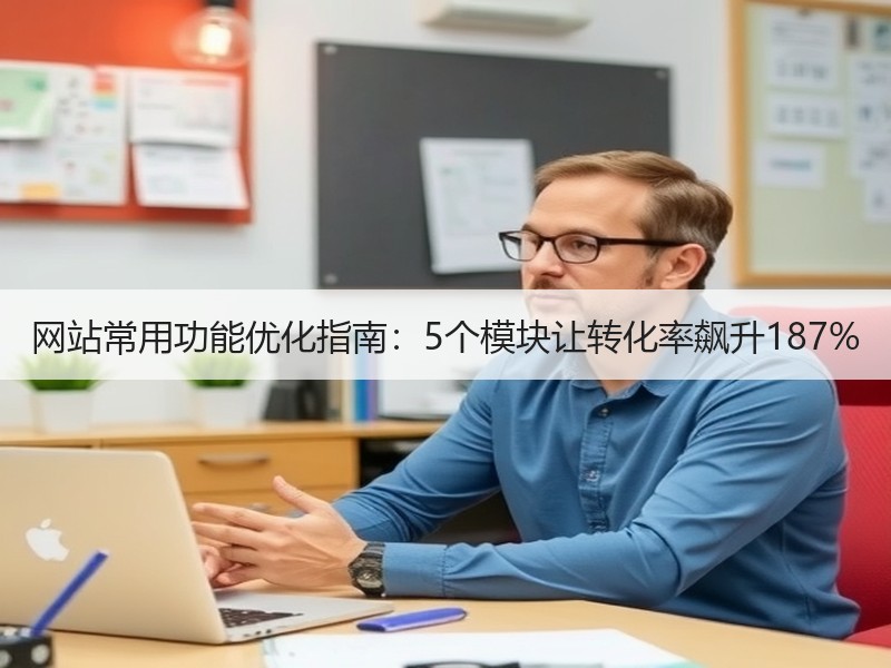 网站常用功能优化指南：5个模块让转化率飙升187%
