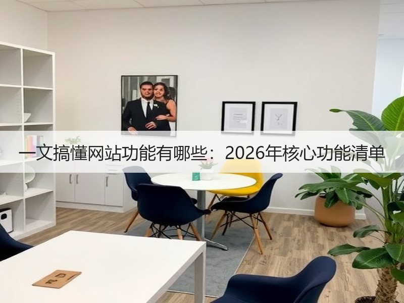 一文搞懂网站功能有哪些：2026年核心功能清单