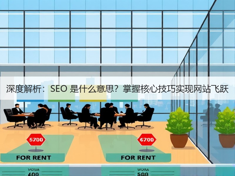 深度解析：SEO 是什么意思？掌握核心技巧实现网站飞跃