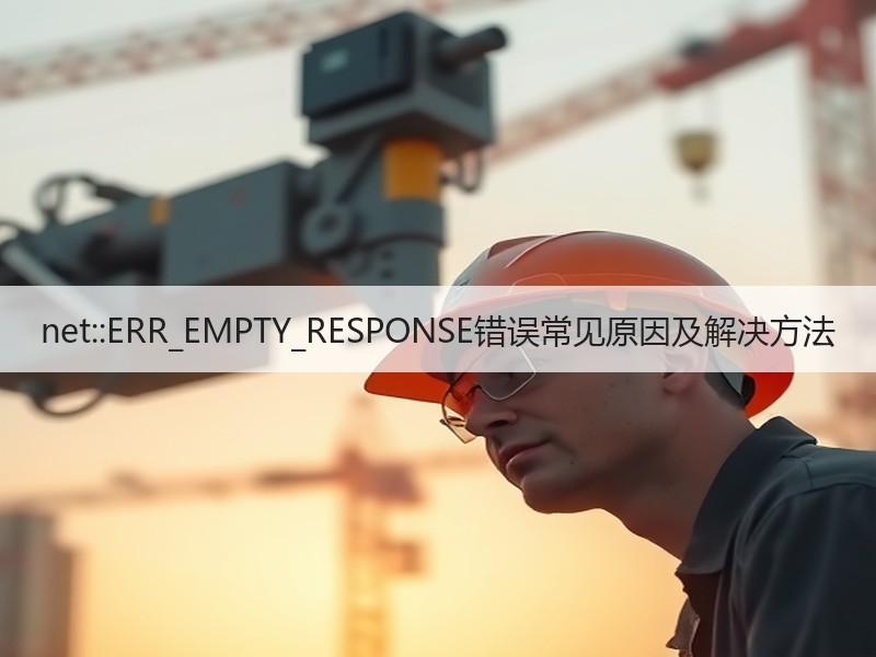 net::ERR_EMPTY_RESPONSE错误常见原因及解决方法