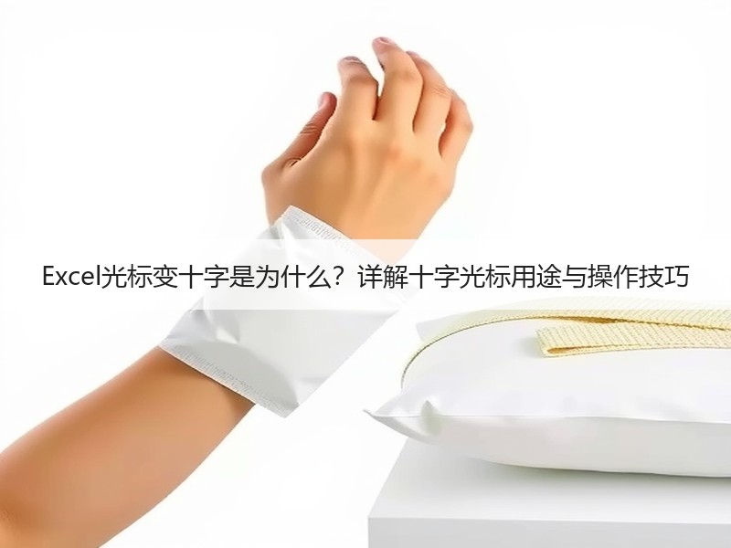 Excel光标变十字是为什么？详解十字光标用途与操作技巧