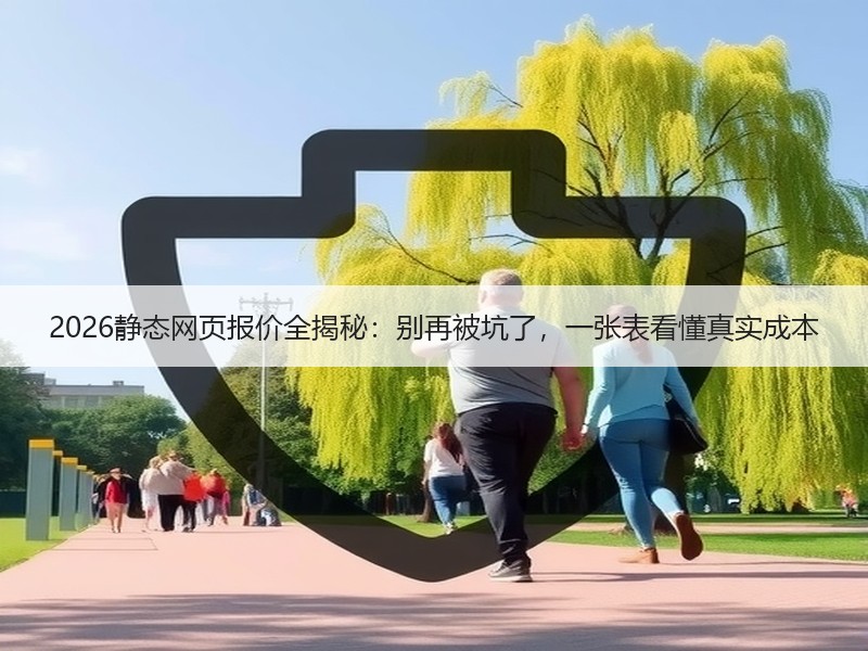 2026静态网页报价全揭秘：别再被坑了，一张表看懂真实成本