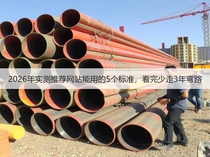 2026年实测推荐网站能用的5个标准，看完少走3年弯路
