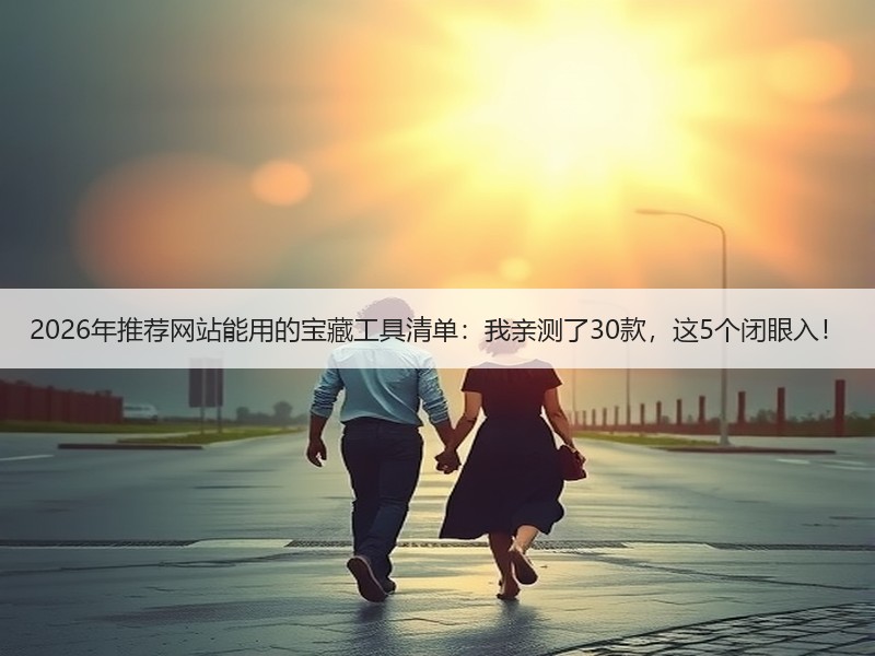 2026年推荐网站能用的宝藏工具清单：我亲测了30款，这5个闭眼入！