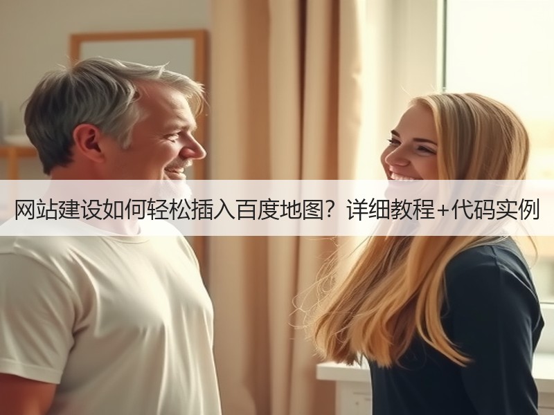 网站建设如何轻松插入百度地图？详细教程+代码实例