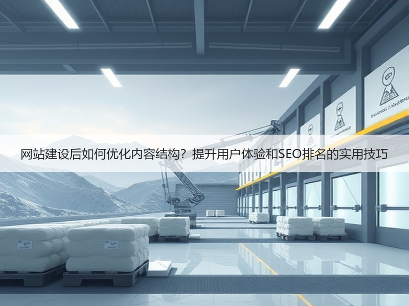 网站建设后如何优化内容结构？提升用户体验和SEO排名的实用技巧
