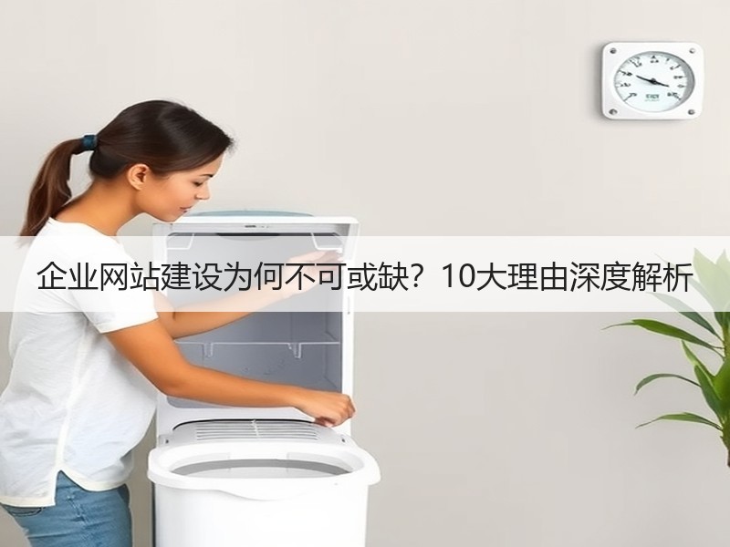 企业网站建设为何不可或缺？10大理由深度解析