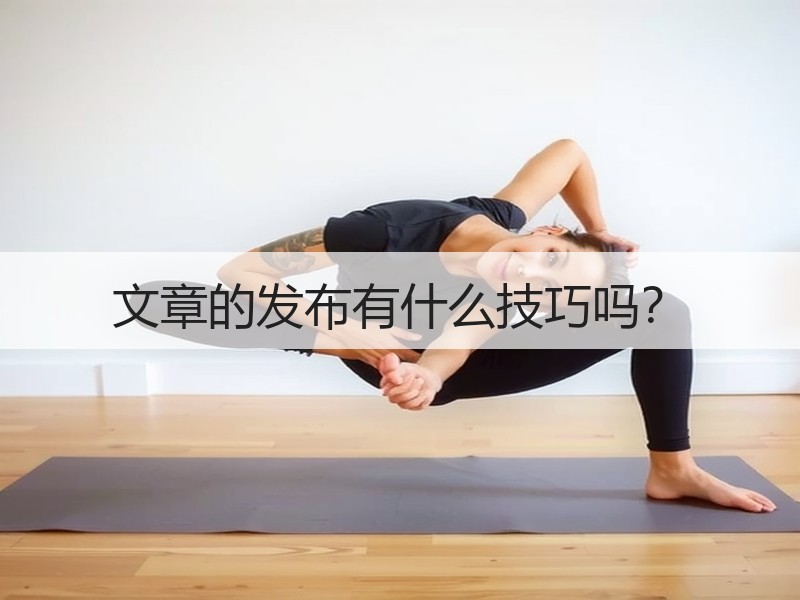 文章的发布有什么技巧吗？