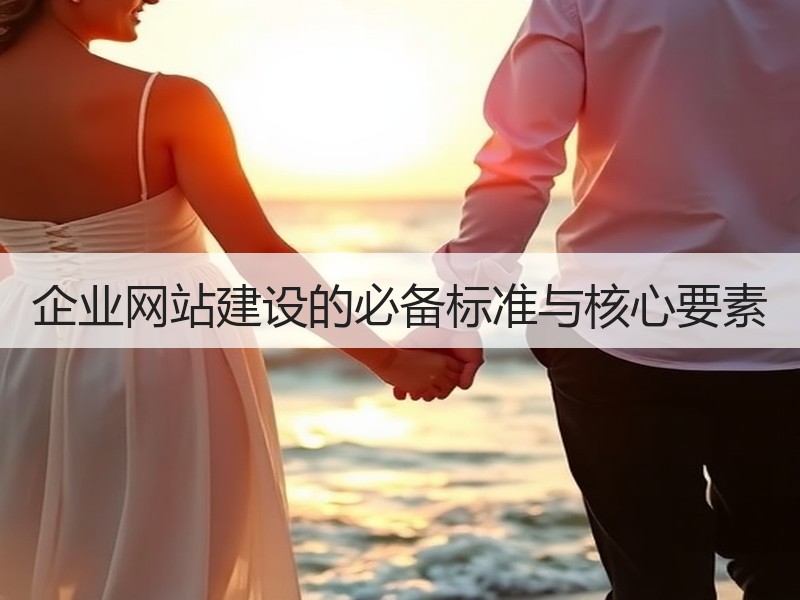 企业网站建设的必备标准与核心要素