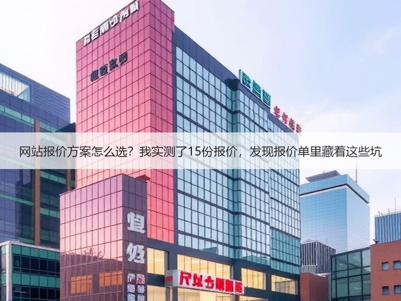 网站报价方案怎么选？我实测了15份报价，发现报价单里藏着这些坑