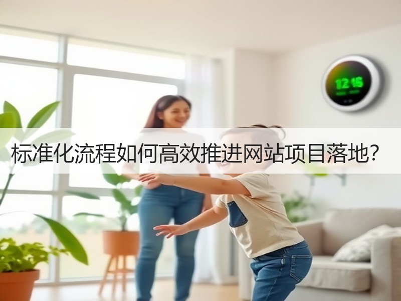 标准化流程如何高效推进网站项目落地？