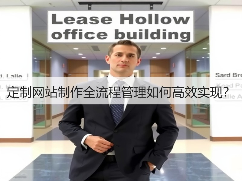 定制网站制作全流程管理如何高效实现？
