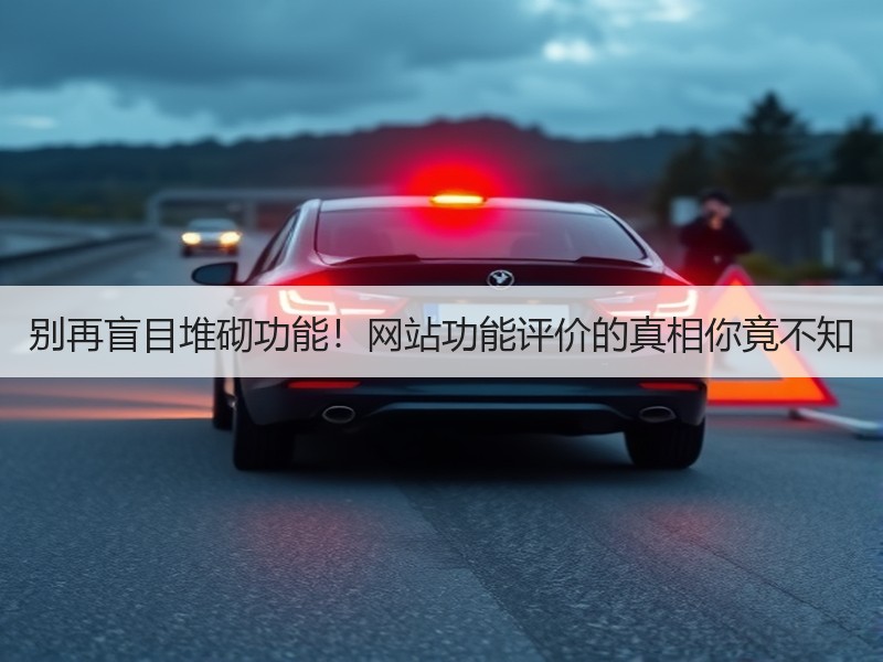 别再盲目堆砌功能！网站功能评价的真相你竟不知